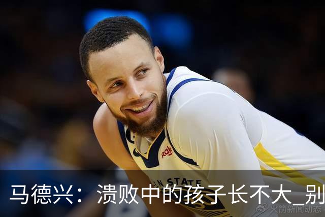 马德兴：溃败中的孩子长不大 别以锻炼球员为安慰